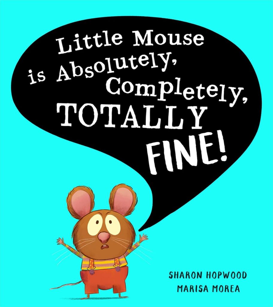 Image shows an annoyed looking mouse wearing a stripey top and trousers held up with dotty braces. Its arms are up in the air as a large black speech bubble comes from it, stating the title of the book "Little Mouse is Absolutely, Completely, TOTALLY FINE!"